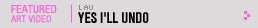 Featured Art Video: yes i'll undo